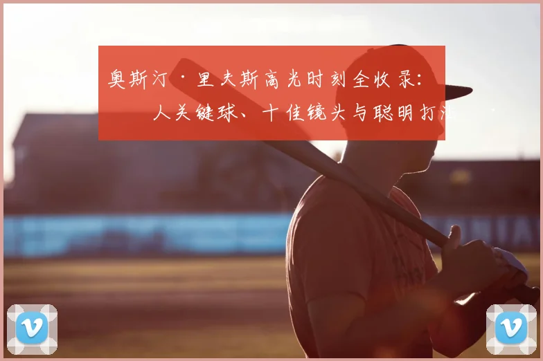 奥斯汀·里夫斯高光时刻全收录：湖人关键球、十佳镜头与聪明打法深度解析