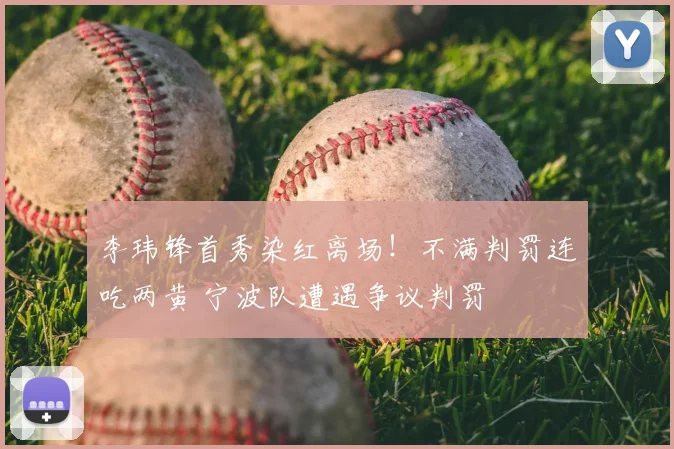 李玮锋首秀染红离场!不满判罚连吃两黄 宁波队遭遇争议判罚