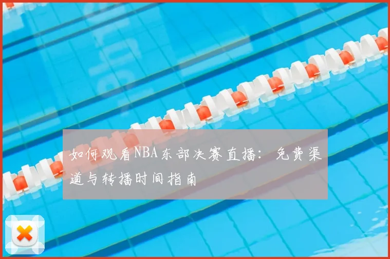 如何观看NBA东部决赛直播：免费渠道与转播时间指南