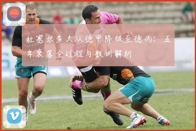 杜塞尔多夫从德甲降级至德丙:五年衰落全过程与教训解析