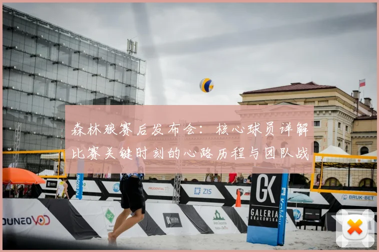 森林狼赛后发布会：核心球员详解比赛关键时刻的心路历程与团队战术