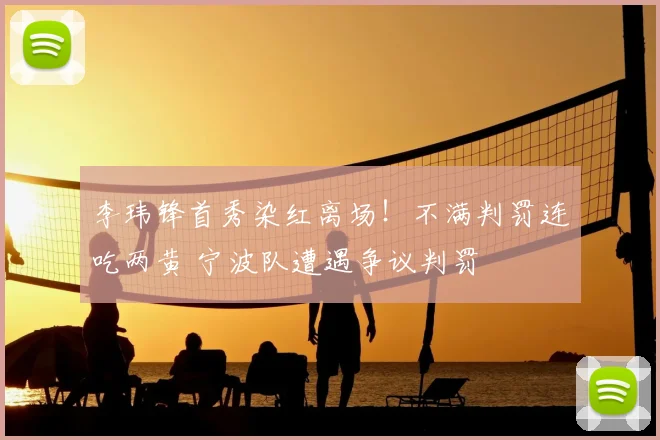 李玮锋首秀染红离场!不满判罚连吃两黄 宁波队遭遇争议判罚
