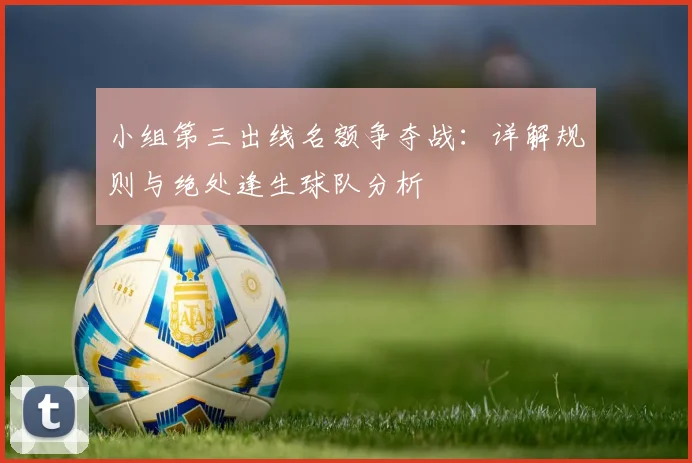 小组第三出线名额争夺战:详解规则与绝处逢生球队分析