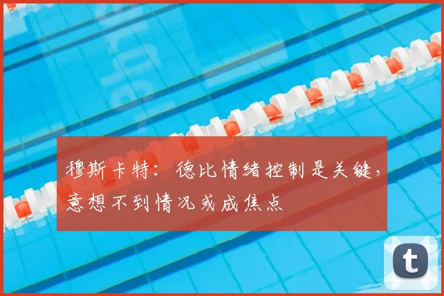 穆斯卡特:德比情绪控制是关键,意想不到情况或成焦点
