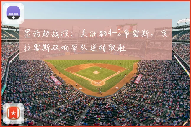 墨西超战报：美洲狮4-2华雷斯，莫拉雷斯双响率队逆转取胜